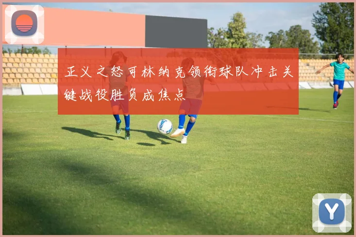 正义之怒可林纳克领衔球队冲击关键战役胜负成焦点