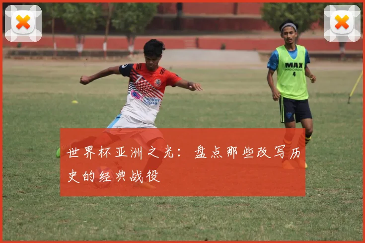 世界杯亚洲之光：盘点那些改写历史的经典战役