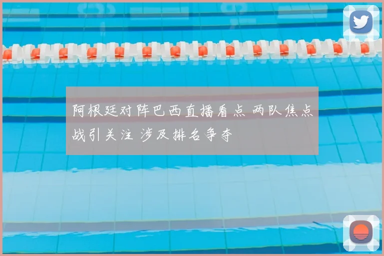 阿根廷对阵巴西直播看点 两队焦点战引关注 涉及排名争夺