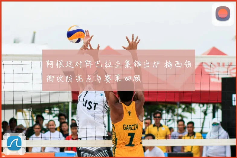 阿根廷对阵巴拉圭集锦出炉 梅西领衔攻防亮点与赛果回顾