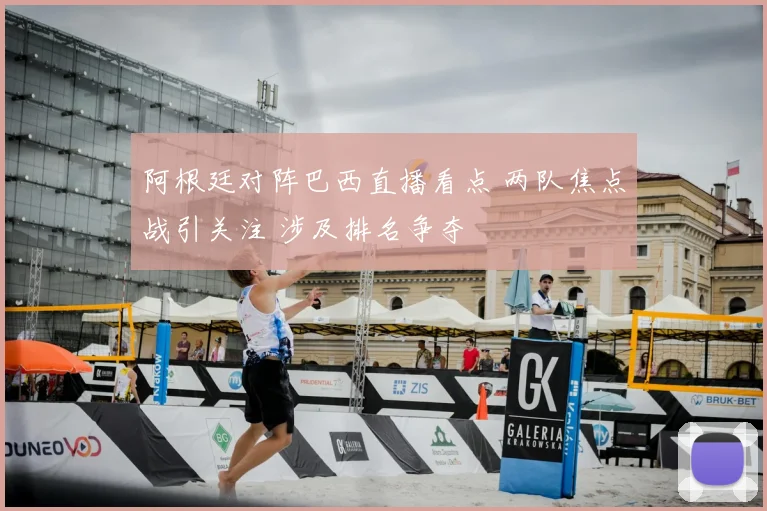 阿根廷对阵巴西直播看点 两队焦点战引关注 涉及排名争夺