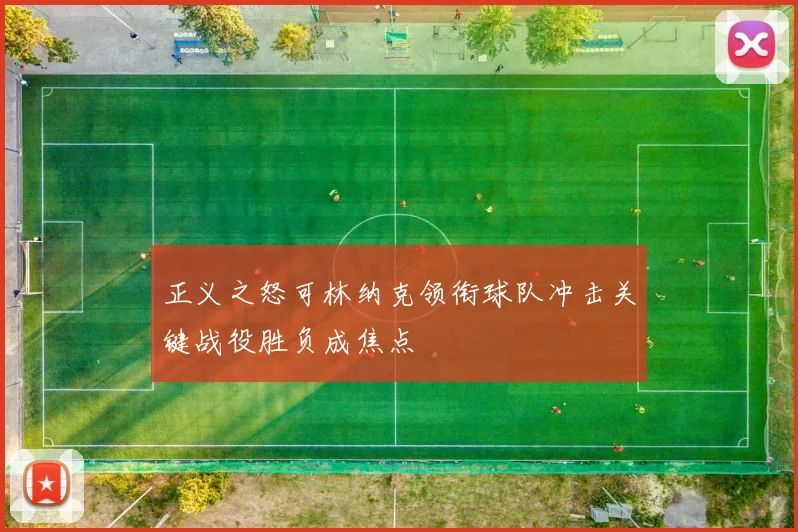 正义之怒可林纳克领衔球队冲击关键战役胜负成焦点