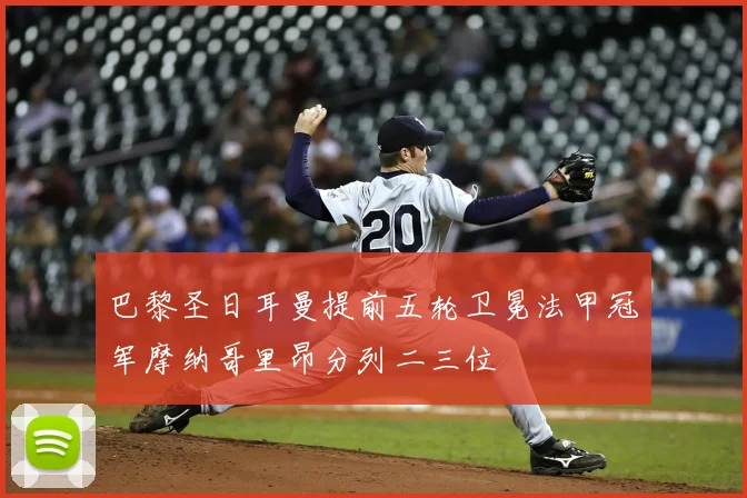 巴黎圣日耳曼提前五轮卫冕法甲冠军摩纳哥里昂分列二三位