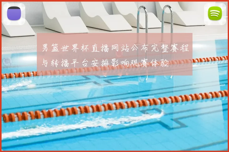 男篮世界杯直播网站公布完整赛程与转播平台安排影响观赛体验
