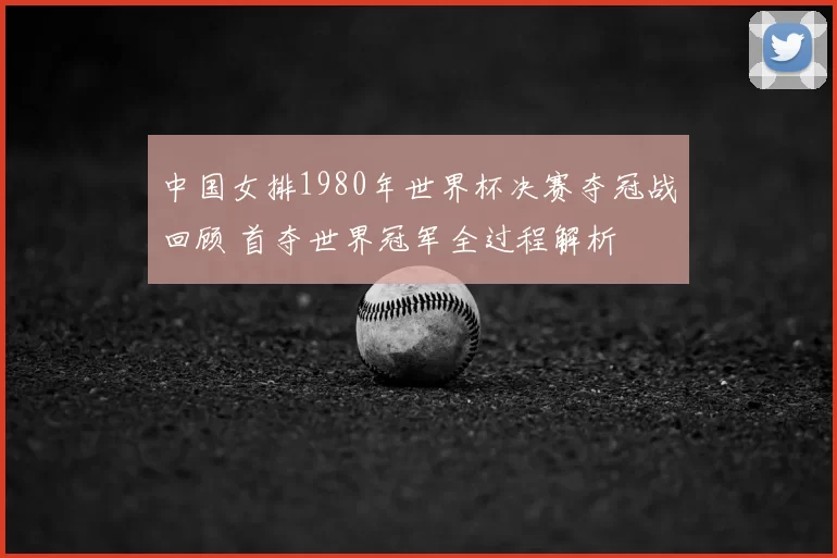 中国女排1980年世界杯决赛夺冠战回顾 首夺世界冠军全过程解析