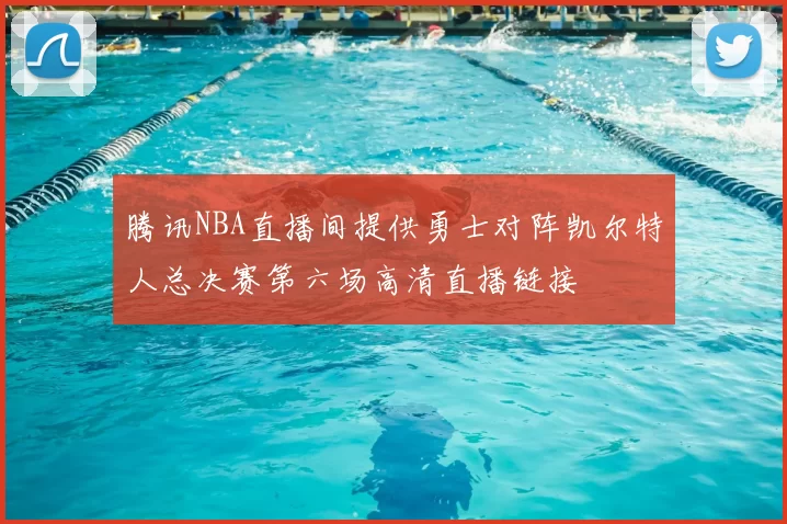 腾讯NBA直播间提供勇士对阵凯尔特人总决赛第六场高清直播链接