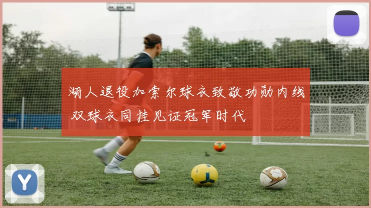 湖人退役加索尔球衣致敬功勋内线 双球衣同挂见证冠军时代