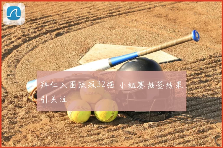 拜仁入围欧冠32强 小组赛抽签结果引关注