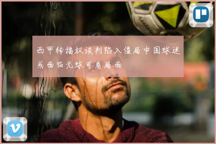 西甲转播权谈判陷入僵局中国球迷或面临无球可看局面