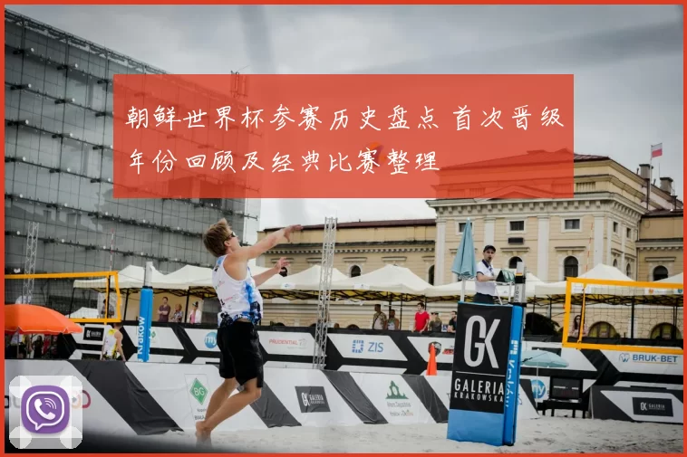 朝鲜世界杯参赛历史盘点 首次晋级年份回顾及经典比赛整理