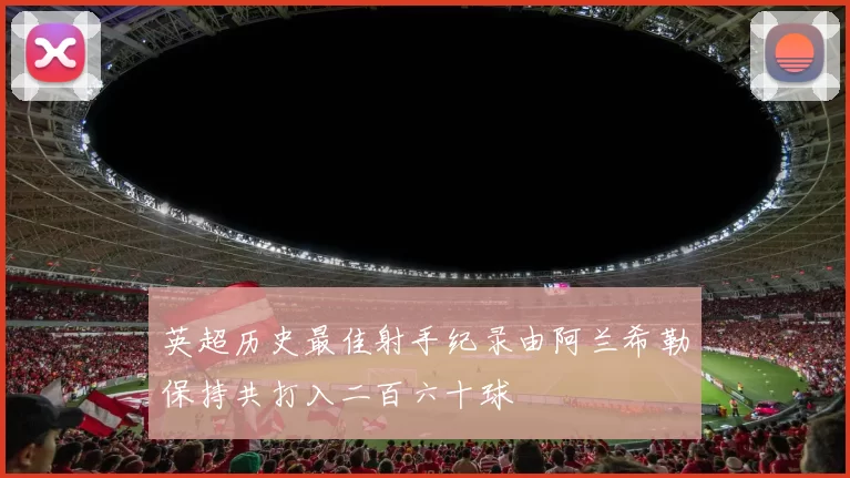 英超历史最佳射手纪录由阿兰希勒保持共打入二百六十球