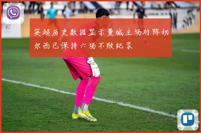 英超历史数据显示曼城主场对阵切尔西已保持六场不败纪录