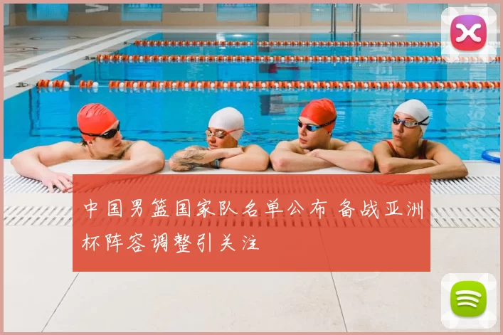 中国男篮国家队名单公布 备战亚洲杯阵容调整引关注