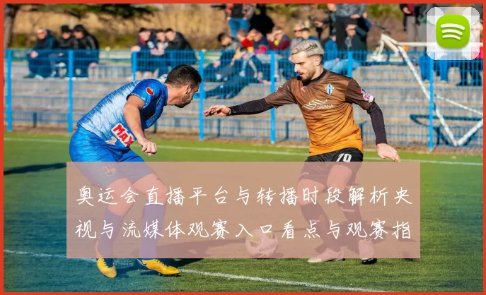 奥运会直播平台与转播时段解析央视与流媒体观赛入口看点与观赛指南