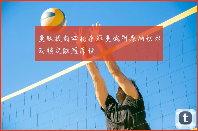 曼联提前四轮夺冠曼城阿森纳切尔西锁定欧冠席位