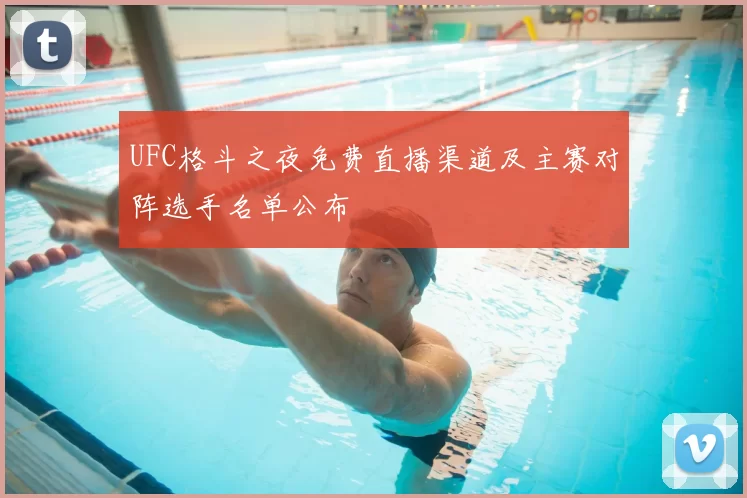 UFC格斗之夜免费直播渠道及主赛对阵选手名单公布