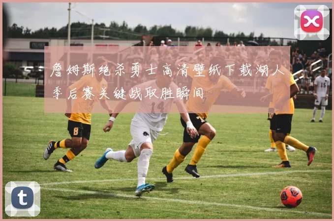 詹姆斯绝杀勇士高清壁纸下载湖人季后赛关键战取胜瞬间