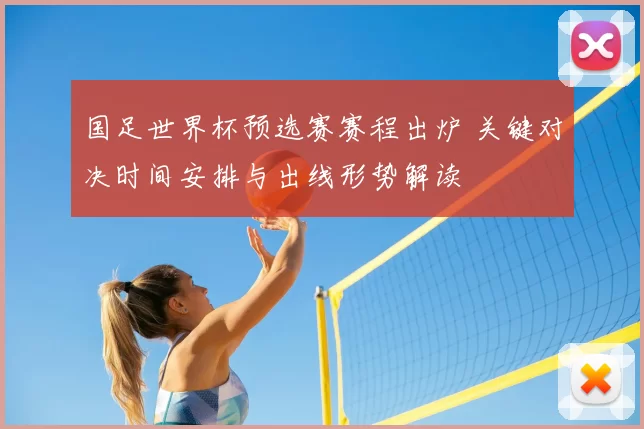国足世界杯预选赛赛程出炉 关键对决时间安排与出线形势解读
