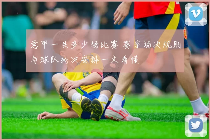 意甲一共多少场比赛 赛季场次规则与球队轮次安排一文看懂