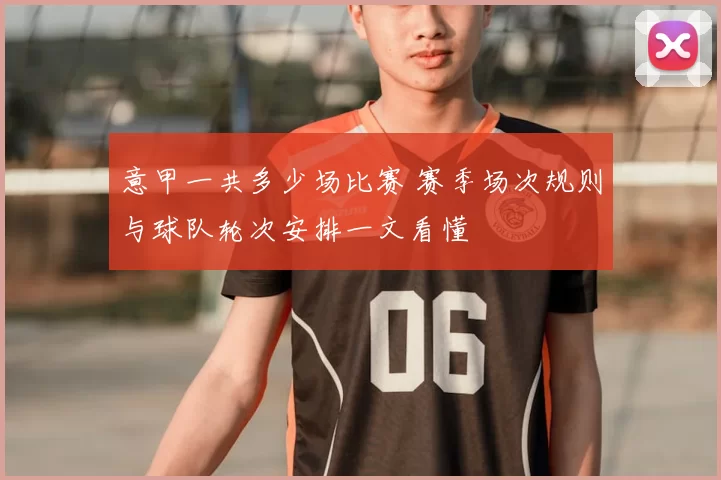 意甲一共多少场比赛 赛季场次规则与球队轮次安排一文看懂