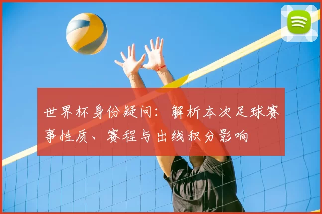 世界杯身份疑问：解析本次足球赛事性质、赛程与出线积分影响