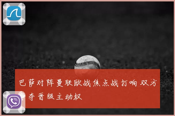 巴萨对阵曼联欧战焦点战打响 双方争夺晋级主动权