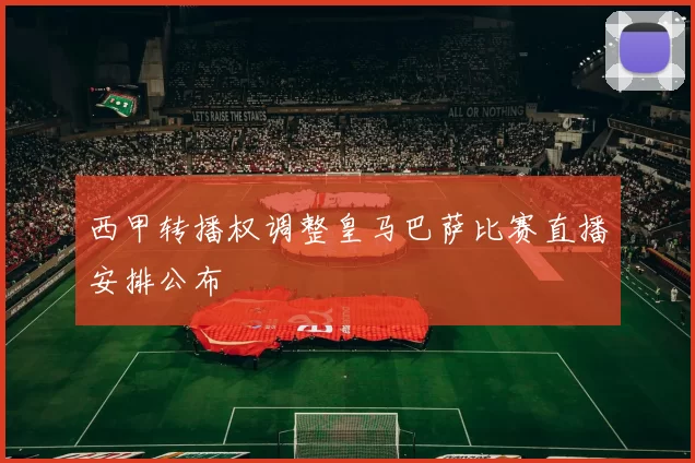 西甲转播权调整皇马巴萨比赛直播安排公布