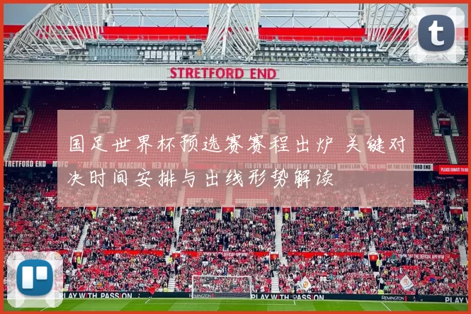 国足世界杯预选赛赛程出炉 关键对决时间安排与出线形势解读
