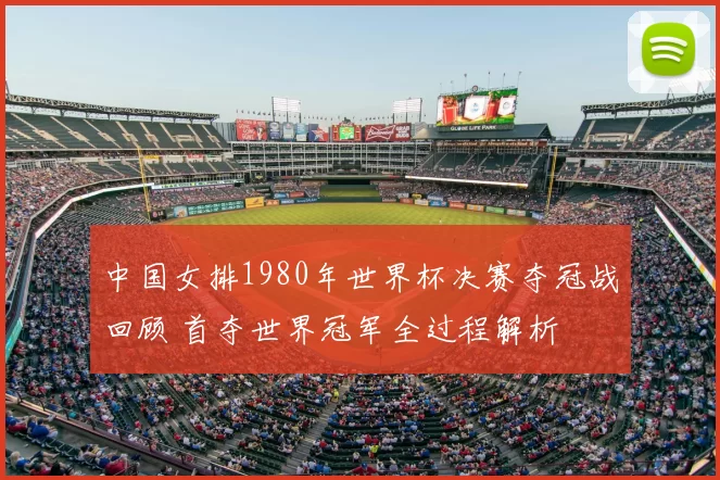 中国女排1980年世界杯决赛夺冠战回顾 首夺世界冠军全过程解析