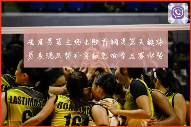 福建男篮主场击败首钢男篮关键球员表现及替补贡献影响季后赛形势