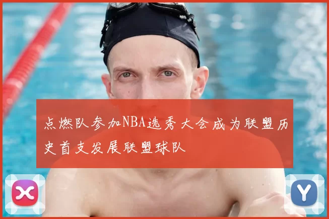 点燃队参加NBA选秀大会成为联盟历史首支发展联盟球队