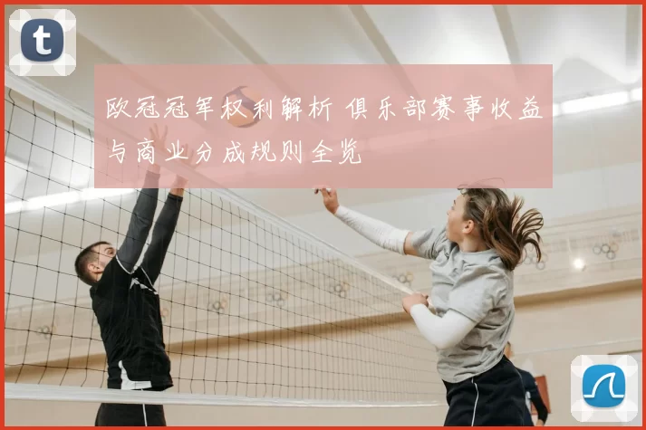 欧冠冠军权利解析 俱乐部赛事收益与商业分成规则全览