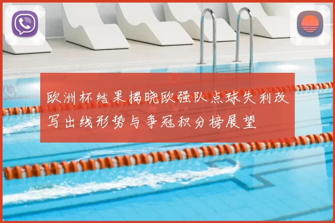 欧洲杯结果揭晓欧强队点球失利改写出线形势与争冠积分榜展望